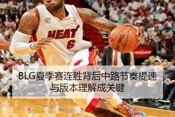 BLG夏季赛连胜背后中路节奏提速与版本理解成关键